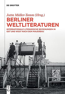 Berliner Weltliteraturen: Internationale Literarische Beziehungen In Ost Und West Nach Dem Mauerbau (Weltliteraturen / World Literatures) (German Edition)