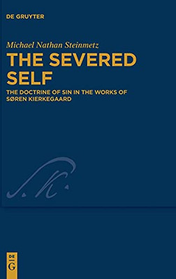 The Severed Self: The Doctrine Of Sin In The Works Of Søren Kierkegaard (Kierkegaard Studies. Monograph)