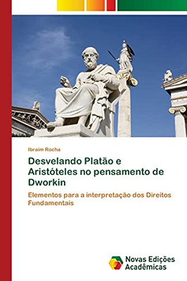 Desvelando Platão E Aristóteles No Pensamento De Dworkin: Elementos Para A Interpretação Dos Direitos Fundamentais (Portuguese Edition)