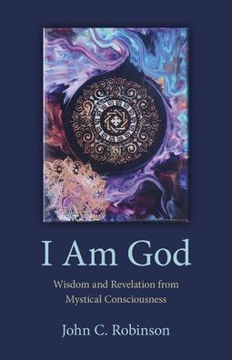 I Am God : Wisdom and Revelation from Mystical Consciousness