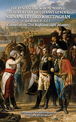 THE PENINSULAR WAR MEMOIRS & THE SERVICES OF LIEUTENANT-GENERAL SIR SAMUEL FORD WHITTINGHAM K.C.B., K.C.H., G.C.F. Colonel of the 71st Highland Light Infantry