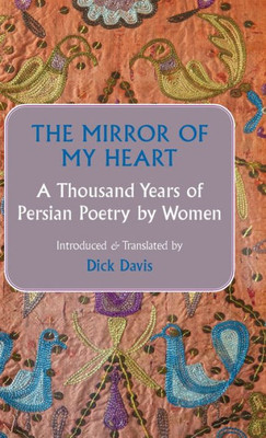 The Mirror of My Heart : A Thousand Years of Persian Poetry by Women