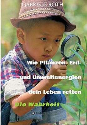 Wie Pflanzen- Erd- Und Umweltenergien Dein Leben Retten: Die Wahrheit (German Edition) (Paperback)