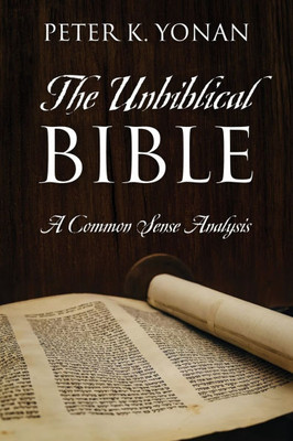 The Unbiblical Bible : A Common Sense Analysis