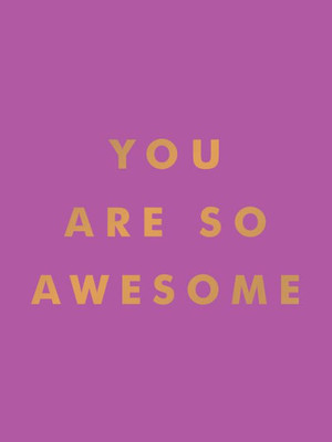 You Are So Awesome : Uplifting Quotes and Affirmations to Celebrate How Amazing You Are