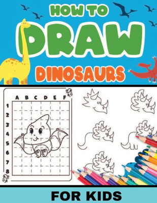 How To Draw Dinosaurs for Kids : Dinosaurs: Level 2, 8-11 Yrs- Easy, Step-by-step, Learn to Draw Book for Kids