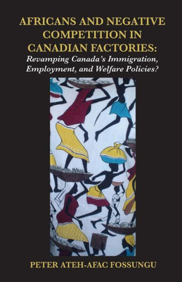 Africans and Negative Competition in Canadian Factories : Revamping Canada's Immigration, Employment, and Welfare Policies?