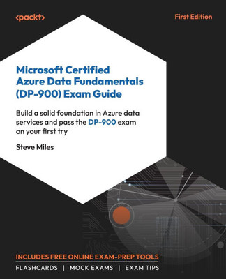 Microsoft Certified Azure Data Fundamentals (DP-900) Exam Guide : Build a Solid Foundation in Azure Data Services and Pass the DP-900 Exam on Your First Try