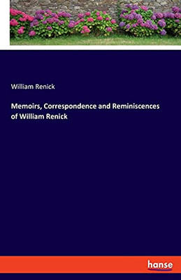 Memoirs, Correspondence And Reminiscences Of William Renick