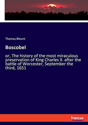 Boscobel: Or, The History Of The Most Miraculous Preservation Of King Charles Ii. After The Battle Of Worcester, September The Third, 1651