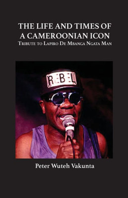 The Life and Times of a Cameroonian Icon: Tribute to Lapiro De Mbanga Ngata Man : ribute to Lapiro De Mbanga Ngata Man