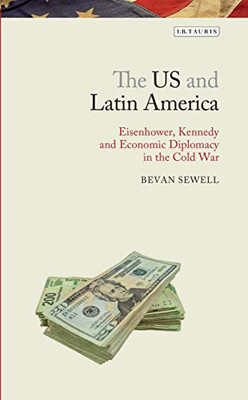 The US and Latin America: Eisenhower, Kennedy and Economic Diplomacy in the Cold War (Library of Modern American History)