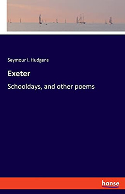 Exeter: Schooldays, And Other Poems