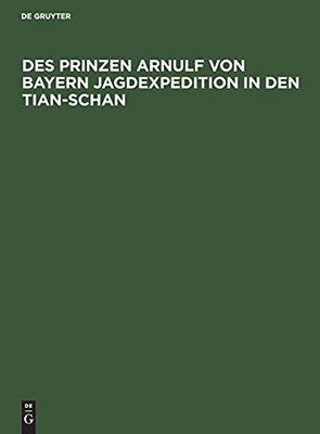 Des Prinzen Arnulf Von Bayern Jagdexpedition In Den Tian-Schan (German Edition)