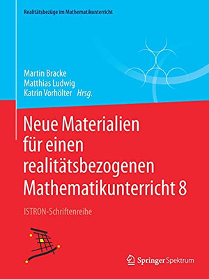 Neue Materialien Für Einen Realitätsbezogenen Mathematikunterricht 8: Istron-Schriftenreihe (Realitätsbezüge Im Mathematikunterricht) (German Edition)
