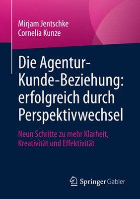 Die Agentur-Kunde-Beziehung: Erfolgreich Durch Perspektivwechsel: Neun Schritte Zu Mehr Klarheit, Kreativität Und Effektivität (German Edition)