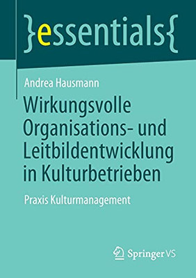 Wirkungsvolle Organisations- Und Leitbildentwicklung In Kulturbetrieben: Praxis Kulturmanagement (Essentials) (German Edition)