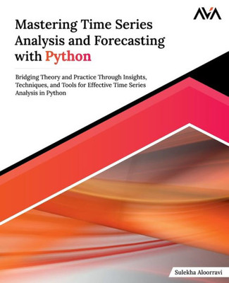 Mastering Time Series Analysis and Forecasting with Python : Bridging Theory and Practice Through Insights, Techniques, and Tools for Effective Time Series Analysis in Python (English Edition)