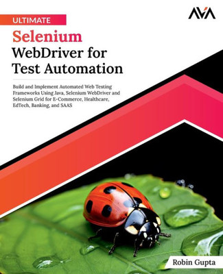 Ultimate Selenium WebDriver for Test Automation : Build and Implement Automated Web Testing Frameworks Using Java, Selenium WebDriver and Selenium Grid for E-Commerce, Healthcare, EdTech, Banking, and SAAS (English Edition)