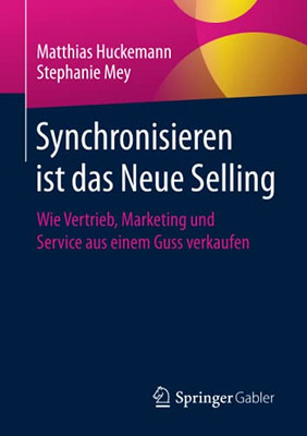 Synchronisieren Ist Das Neue Selling: Wie Vertrieb, Marketing Und Service Aus Einem Guss Verkaufen (German Edition)