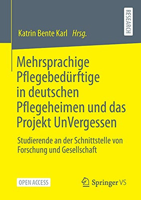 Mehrsprachige Pflegebedürftige In Deutschen Pflegeheimen Und Das Projekt Unvergessen: Studierende An Der Schnittstelle Von Forschung Und Gesellschaft (German Edition)