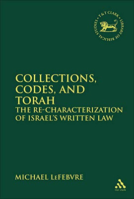 Collections, Codes, and Torah: The Re-characterization of Israel's Written Law (The Library of Hebrew Bible/Old Testament Studies)