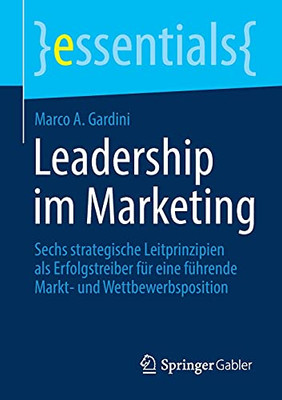 Leadership Im Marketing: Sechs Strategische Leitprinzipien Als Erfolgstreiber Für Eine Führende Markt- Und Wettbewerbsposition (Essentials) (German Edition)