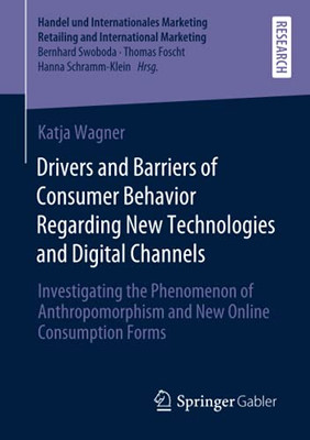 Drivers And Barriers Of Consumer Behavior Regarding New Technologies And Digital Channels: Investigating The Phenomenon Of Anthropomorphism And New ... Retailing And International Marketing)