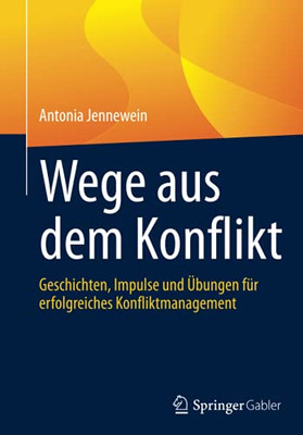 Wege Aus Dem Konflikt: Geschichten, Impulse Und Übungen Für Erfolgreiches Konfliktmanagement (German Edition)