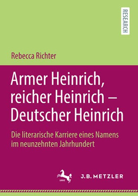 Armer Heinrich, Reicher Heinrich - Deutscher Heinrich: Die Literarische Karriere Eines Namens Im Neunzehnten Jahrhundert (German Edition)