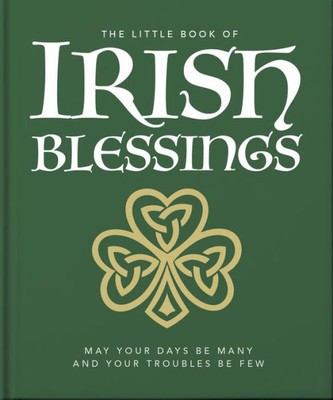 The Little Book of Irish Blessings : May Your Days Be Many and Your Troubles Be Few
