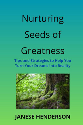Nurturing Seeds of Greatness : Tips and Strategies to Help You Turn Your Dreams Into Reality