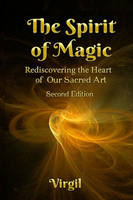 The Spirit of Magic : Rediscovering the Heart of Our Sacred Art (Second Edition)