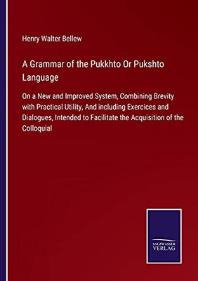 A Grammar Of The Pukkhto Or Pukshto Language: On A New And Improved System, Combining Brevity With Practical Utility, And Including Exercices And ... Facilitate The Acquisition Of The Colloquial (Paperback)