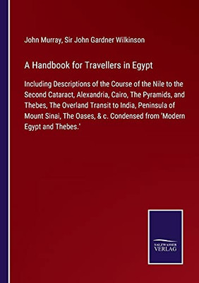 A Handbook For Travellers In Egypt: Including Descriptions Of The Course Of The Nile To The Second Cataract, Alexandria, Cairo, The Pyramids, And ... The Oases, & C. Condensed From 'Modern Egypt (Paperback)