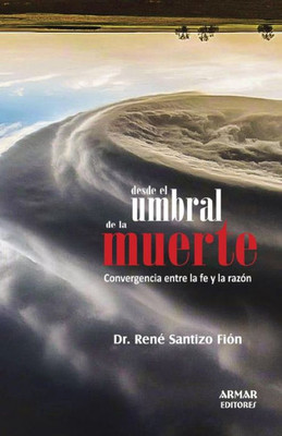 Desde El Umbral de La Muerte : Convergencia Entre La Fe y La Razon