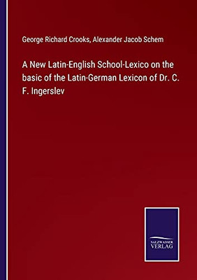 A New Latin-English School-Lexico On The Basic Of The Latin-German Lexicon Of Dr. C. F. Ingerslev