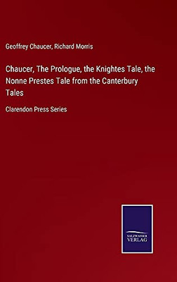 Chaucer, The Prologue, The Knightes Tale, The Nonne Prestes Tale From The Canterbury Tales: Clarendon Press Series (Hardcover)