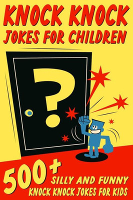 Knock Knock Jokes For Children : 500+ Silly and Funny Knock Knock Jokes For Kids