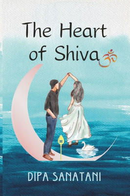 The Heart of Shiva : A Story of Rebirth, Enlightenment and Creation