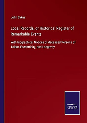 Local Records, Or Historical Register Of Remarkable Events: With Biographical Notices Of Deceased Persons Of Talent, Eccentricity, And Longevity (Paperback)