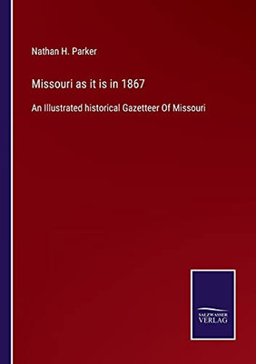 Missouri As It Is In 1867: An Illustrated Historical Gazetteer Of Missouri (Paperback)