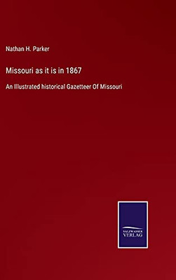 Missouri As It Is In 1867: An Illustrated Historical Gazetteer Of Missouri (Hardcover)