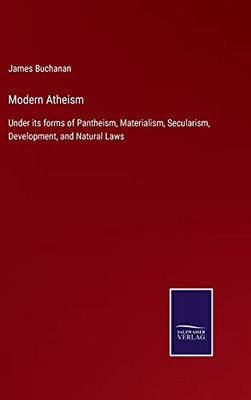 Modern Atheism: Under Its Forms Of Pantheism, Materialism, Secularism, Development, And Natural Laws (Hardcover)