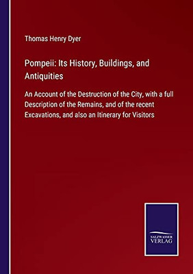 Pompeii: Its History, Buildings, And Antiquities: An Account Of The Destruction Of The City, With A Full Description Of The Remains, And Of The Recent Excavations, And Also An Itinerary For Visitors (Paperback)