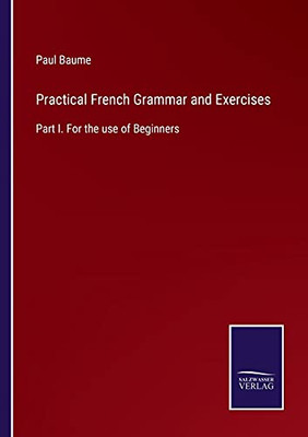 Practical French Grammar And Exercises: Part I. For The Use Of Beginners (Paperback)