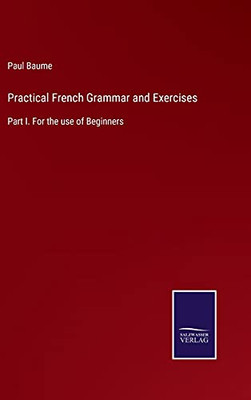 Practical French Grammar And Exercises: Part I. For The Use Of Beginners (Hardcover)