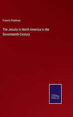 The Jesuits In North America In The Seventeenth Century (Hardcover)
