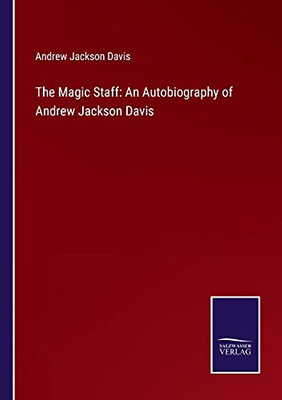 The Magic Staff: An Autobiography Of Andrew Jackson Davis (Paperback)