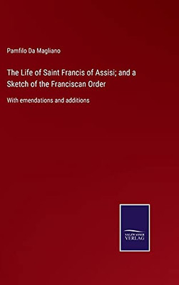 The Life Of Saint Francis Of Assisi; And A Sketch Of The Franciscan Order: With Emendations And Additions (Hardcover)